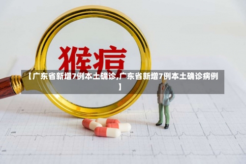 【广东省新增7例本土确诊,广东省新增7例本土确诊病例】-第3张图片
