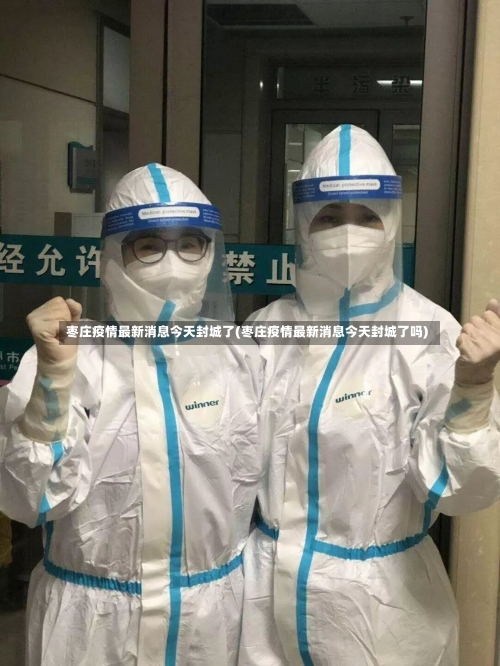 枣庄疫情最新消息今天封城了(枣庄疫情最新消息今天封城了吗)-第1张图片