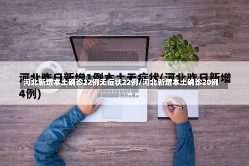 河北新增本土确诊22例无症状22例/河北新增本土确诊20例-第3张图片