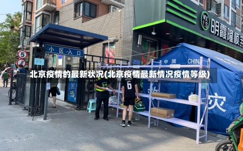 北京疫情的最新状况(北京疫情最新情况疫情等级)-第1张图片