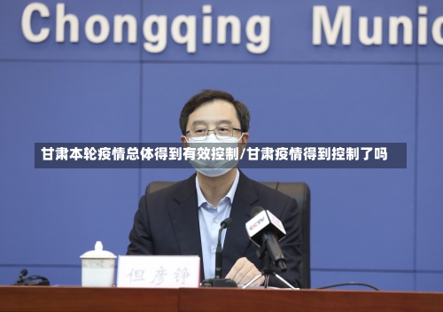 甘肃本轮疫情总体得到有效控制/甘肃疫情得到控制了吗-第1张图片