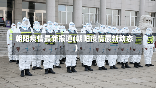 朝阳疫情最新报道(朝阳疫情最新动态)-第2张图片