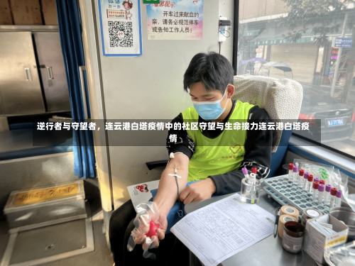 逆行者与守望者	，连云港白塔疫情中的社区守望与生命接力连云港白塔疫情-第1张图片