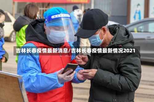 吉林长春疫情最新消息/吉林长春疫情最新情况2021-第2张图片