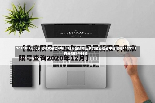 2022年2月北京限号政策全解析	，冬奥盛会背后的交通管理新举措限号2022年2月最新限号时间-第1张图片