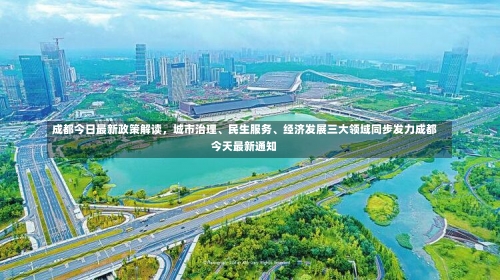 成都今日最新政策解读，城市治理、民生服务、经济发展三大领域同步发力