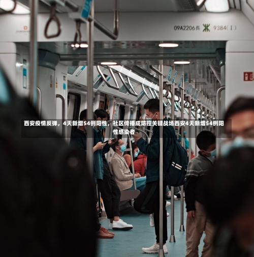 西安疫情反弹	，4天新增54例阳性，社区传播成防控关键战场西安4天新增54例阳性感染者-第3张图片
