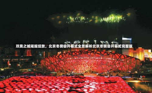 双奥之城璀璨绽放，北京冬奥会开幕式全景解析北京冬奥会开幕式完整版-第2张图片