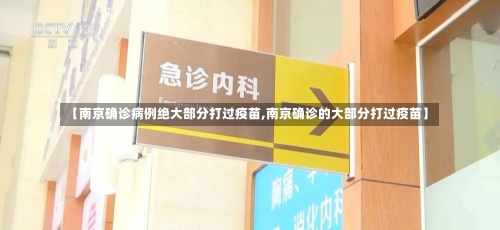 【南京确诊病例绝大部分打过疫苗,南京确诊的大部分打过疫苗】-第1张图片