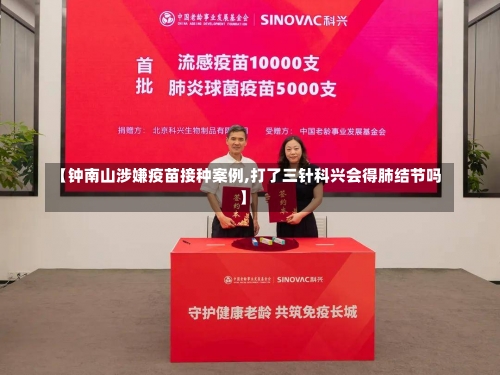 【钟南山涉嫌疫苗接种案例,打了三针科兴会得肺结节吗】-第2张图片