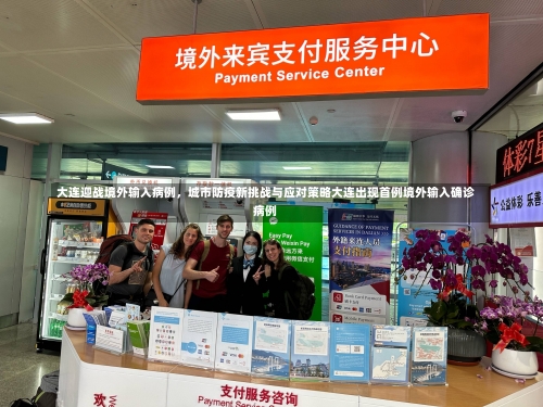 大连迎战境外输入病例	，城市防疫新挑战与应对策略大连出现首例境外输入确诊病例-第1张图片