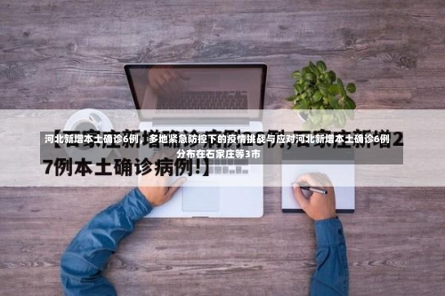 河北新增本土确诊6例，多地紧急防控下的疫情挑战与应对河北新增本土确诊6例 分布在石家庄等3市-第2张图片