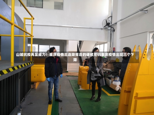 山城抗疫再显威力！重庆疫情三连降背后的硬核密码重庆疫情出现三个下降-第2张图片