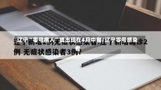 辽宁“零号病人”或出现在4月中旬/辽宁零号感染者-第1张图片