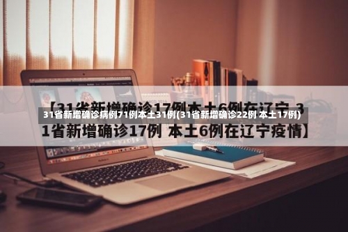 31省新增确诊病例71例本土31例(31省新增确诊22例 本土17例)-第1张图片