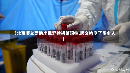 【北京顺义两地出现混检初筛阳性,顺义检测了多少人】-第3张图片