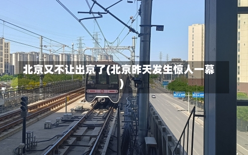 北京又不让出京了(北京昨天发生惊人一幕)-第2张图片
