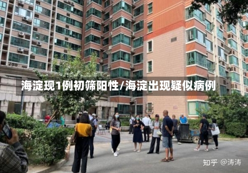 海淀现1例初筛阳性/海淀出现疑似病例-第1张图片