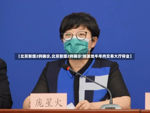 【北京新增2例确诊,北京新增2例确诊!新发地牛羊肉交易大厅停业】-第1张图片
