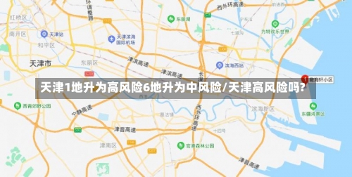 天津1地升为高风险6地升为中风险/天津高风险吗?-第1张图片