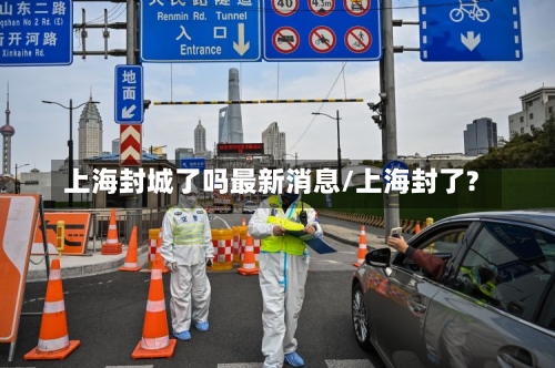 上海封城了吗最新消息/上海封了?-第3张图片