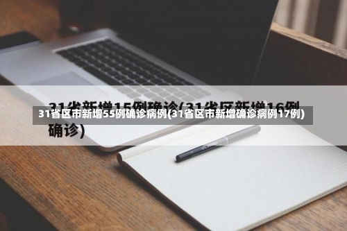 31省区市新增55例确诊病例(31省区市新增确诊病例17例)-第2张图片