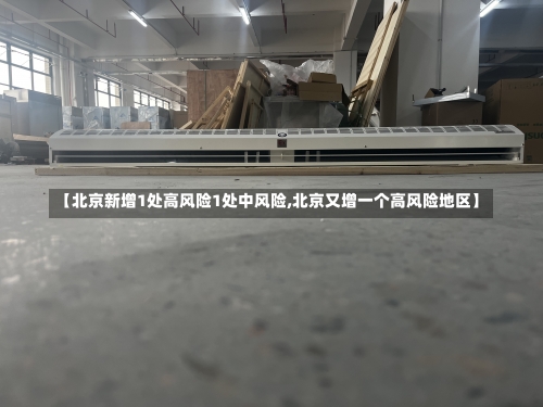 【北京新增1处高风险1处中风险,北京又增一个高风险地区】-第1张图片