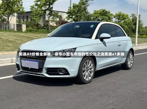 奥迪A1价格全解析，豪华小型车市场的性价比之选奥迪a1多钱-第1张图片
