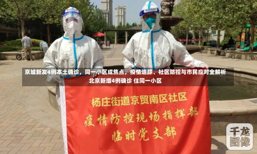 京城新发4例本土确诊，同一小区成焦点，疫情追踪、社区防控与市民应对全解析北京新增4例确诊 住同一小区-第3张图片