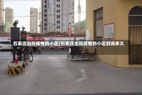 石家庄出现疫情的小区(石家庄出现疫情的小区封闭多久)-第3张图片