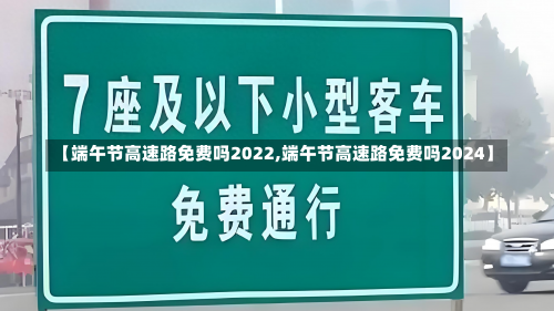 【端午节高速路免费吗2022,端午节高速路免费吗2024】-第1张图片