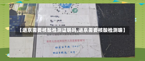 【进京需要核酸检测证明吗,进京需要核酸检测嘛】-第2张图片