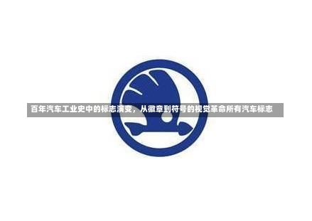 百年汽车工业史中的标志演变，从徽章到符号的视觉革命所有汽车标志-第1张图片