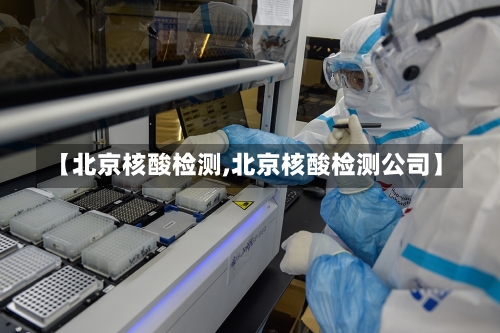 【北京核酸检测,北京核酸检测公司】-第1张图片