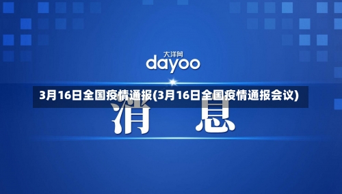 3月16日全国疫情通报(3月16日全国疫情通报会议)-第2张图片