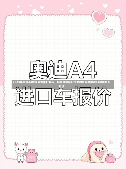 2023年奥迪A4敞篷最新报价解析，配置升级与价格变动全攻略奥迪a4敞篷跑车报价-第1张图片