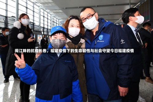 闽江畔的抗疫长卷，福建疫情下的生命韧性与社会守望今日福建疫情-第1张图片