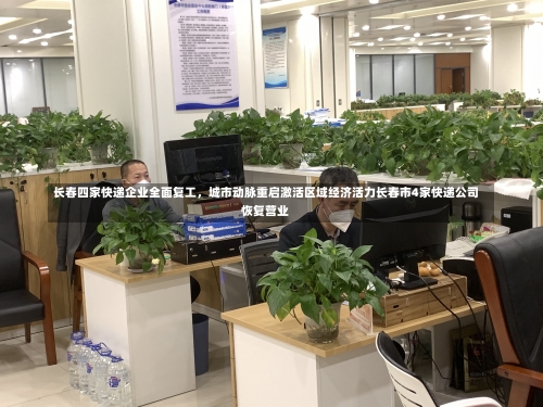 长春四家快递企业全面复工	，城市动脉重启激活区域经济活力长春市4家快递公司恢复营业-第1张图片