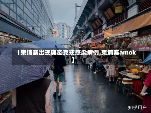 【柬埔寨出现奥密克戎感染病例,柬埔寨amok】-第2张图片