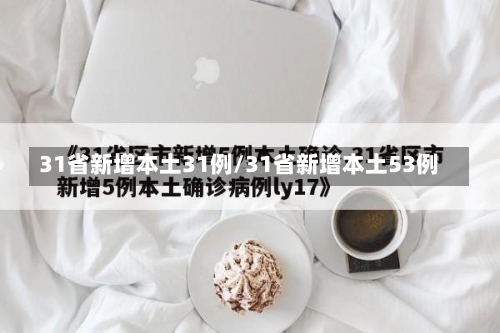 31省新增本土31例/31省新增本土53例-第1张图片