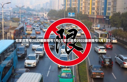 石家庄限号2022最新限号1月(石家庄限号2022最新限号1月1日)-第1张图片