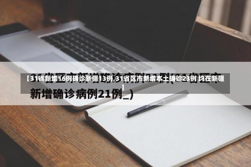 【31省新增16例确诊新疆13例,31省区市新增本土确诊23例 均在新疆】-第2张图片