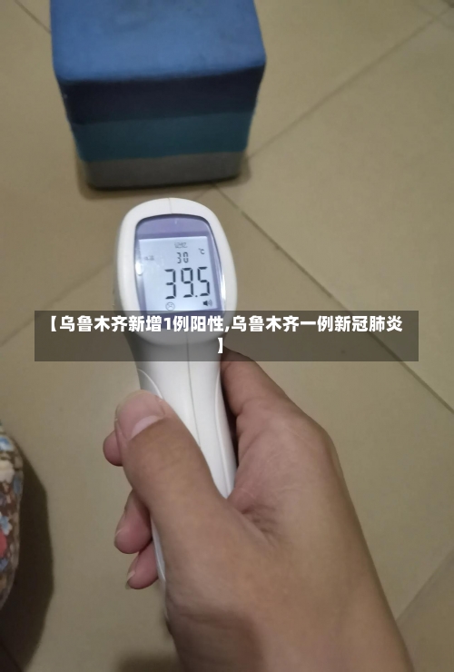 【乌鲁木齐新增1例阳性,乌鲁木齐一例新冠肺炎】-第2张图片