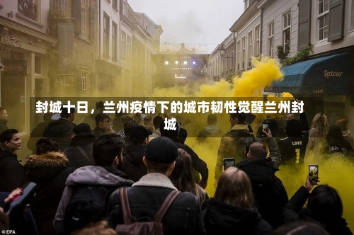 封城十日，兰州疫情下的城市韧性觉醒兰州封城-第2张图片