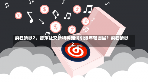 疯狂猜歌2	，音乐社交新物种如何引爆年轻圈层？疯狂猜歌2-第2张图片
