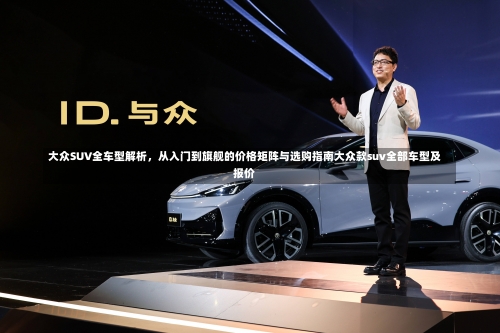 大众SUV全车型解析，从入门到旗舰的价格矩阵与选购指南大众款suv全部车型及报价-第3张图片