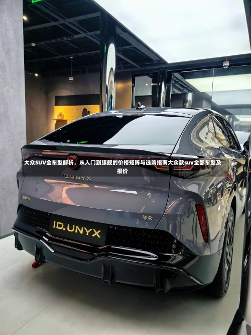 大众SUV全车型解析，从入门到旗舰的价格矩阵与选购指南大众款suv全部车型及报价-第2张图片