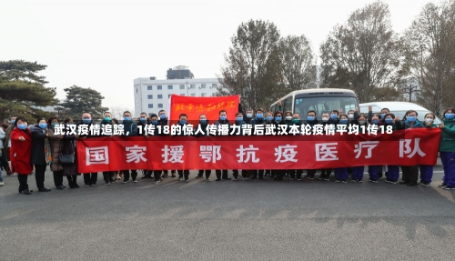 武汉疫情追踪	，1传18的惊人传播力背后武汉本轮疫情平均1传18-第2张图片