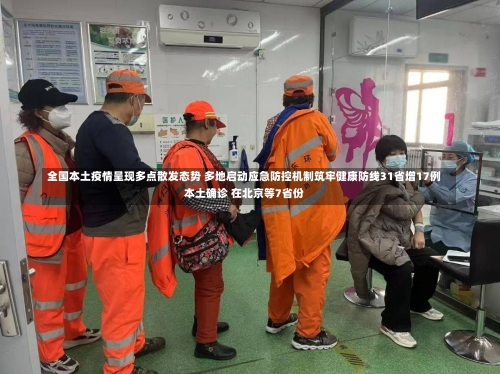 全国本土疫情呈现多点散发态势 多地启动应急防控机制筑牢健康防线31省增17例本土确诊 在北京等7省份-第1张图片