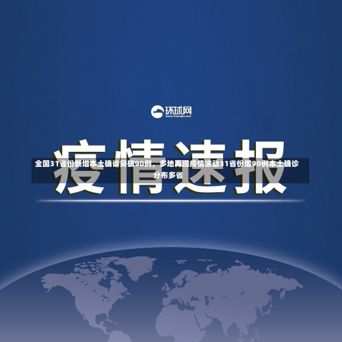全国31省份新增本土确诊突破90例，多地再现疫情波动31省份增90例本土确诊 分布多省-第1张图片